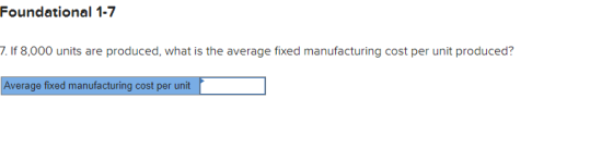 Foundational 1-7 7. If 8,000 units are produced, what is the average fixed manufacturing cost per unit produced? Average fixe