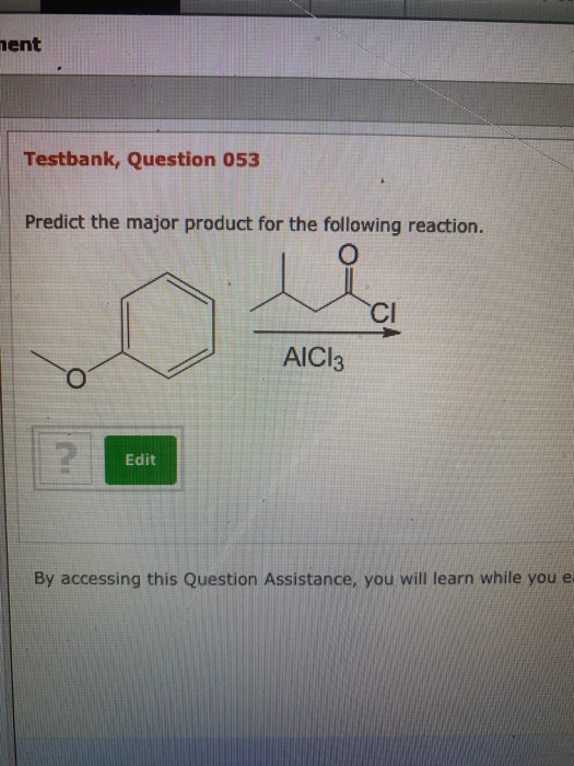 nent Testbank, Question 053 Predict the major product for the following reaction. 0 CI AICI: ? Edit By accessing this Questio