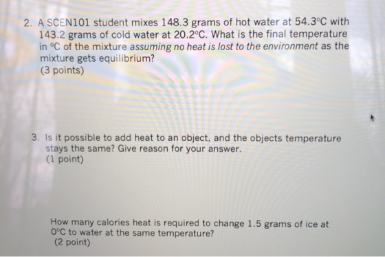 2. A SCEN101 student mixes 148.3 grams of hot water at 54.3°C with 143.2 grams of cold water at 20.2°C. What is the final tem