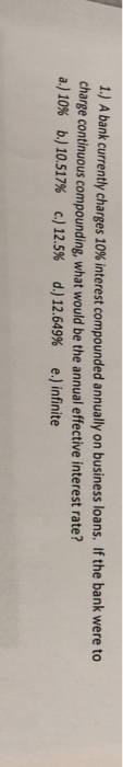 1 IJA bank currently charges 10% interest compounded annually on business loans. If the bank were to charge continuous compou