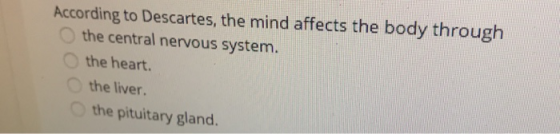 According to Descartes, the mind affects the body through the central nervous system. the heart. the liver the pituitary glan