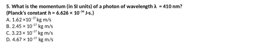 5. What is the momentum (in SI units) of a photon of wavelength A = 410 nm? (Plancks constant h 6.626x 1034 J.s.) A. 1.62 x1