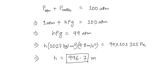 Paten + Pwater = 100 atm = 1 atm t heg = 100 atm - heg= 99 atm > h(1027 kg) m3) (9.8 m/s2) = 99X101 325 Pa 2 h = 746 + wa