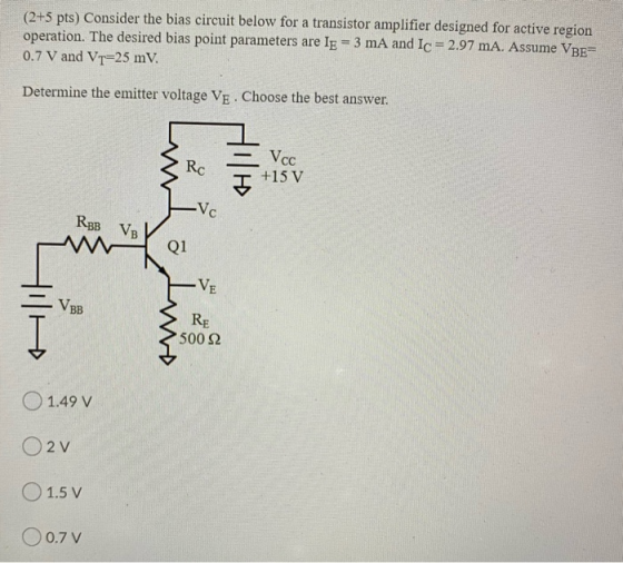 (2+5 pts) Consider the bias circuit below for a transistor amplifier designed for active region operation. The desired bias p