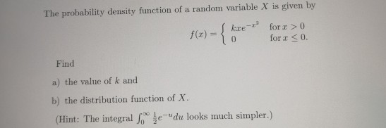 The probability density function of a random variable X is given by f(x) = { kae? for > 0 for <0. 0 Find a) the value of k an