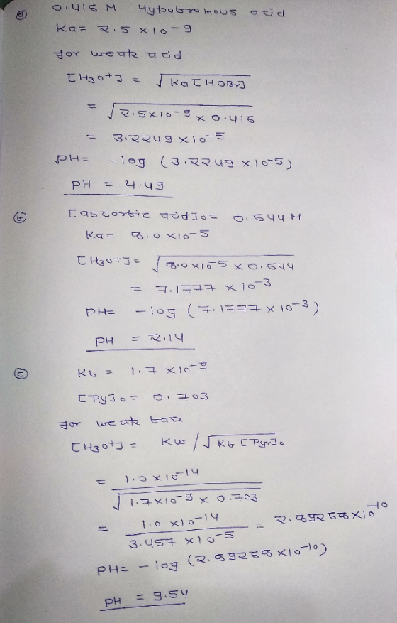 0.415 Ka= acid Hypobromous 27.5 xlo-9 or weak acid [H3O+] = kałHOBr] 7.5x10-9x0.416 = 3.2249 x10-5 PH= -log (3.22ug X10-5) PH