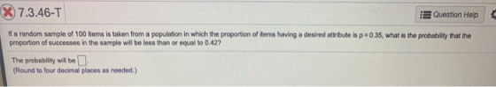 X 7.3.46-T Question Help If a random sample of 100 items is taken from a population in which the proportion of items having a