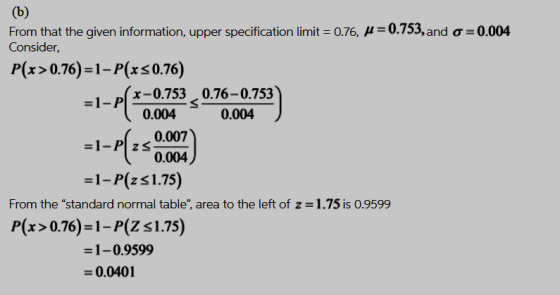 From that the given information, upper specification limits 0.76, μ-0.753, and σ-0.004 Consider, P(x 0.76)-1-P(xs0.76) x-0.753 0.76-0.753) 1-PI-004 0.004 0.007 0.004 -1-P(z s1.75) From the standard normal table, area to the left of z 1.75 is 0.9599 P(x 0.76)-1-P(Z s1.75) -1-0.9599 0.0401