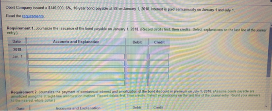 Obert Company issued a $140,000, 6%, 10 year bond payable at 88 on January 1, 2018. Interest is paid semiannually on January