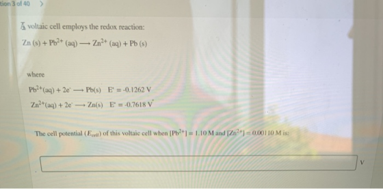 tion 3 of 40 ) A voltaic cell employs the redox reaction: Zn (s) + Pb2+ (aq) — Zn2+ (aq) + Pb () where Pb2+ (aq) + 2e Zn2+(aq
