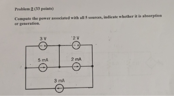 Problem 2 (33 points) Compute the power associated with all 5 sources, indicate whether it is absorption or generation. 3 V 2