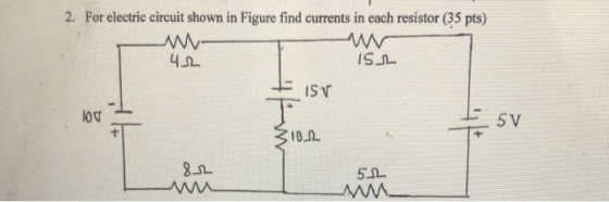 2. For electric circuit shown in Figure find currents in each resistor (35 pts) W- 42 ISL 151 lov T 5V 310.12 8.12 5.12 w