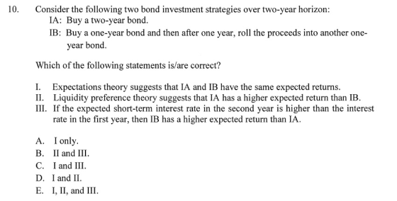 Consider the following two bond investment strategies over two-year horizon IA: Buy a two-year bond IB: Buy a one-year bond a