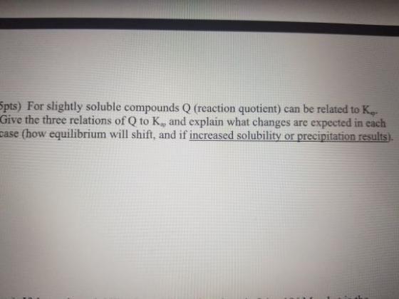 pts) For slightly soluble compounds Q (reaction quotient) can be related to K Give the three relations of Q to K, and explain