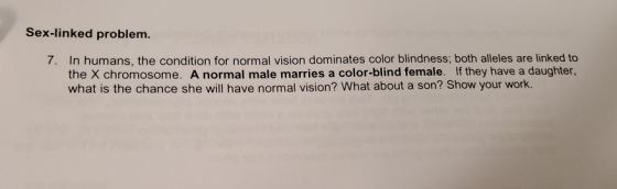 Sex-linked problem. 7. In humans, the condition for normal vision dominates color blindness; both alleles are linked to the X