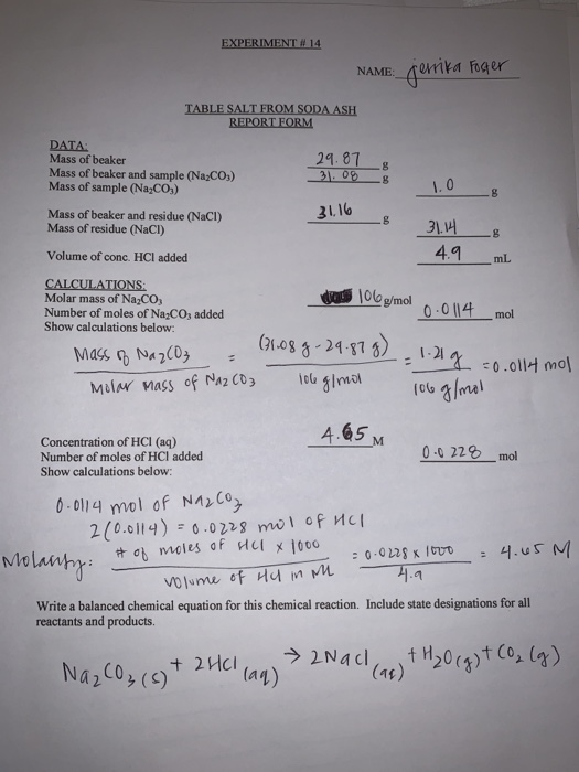 EXPERIMENT # 14 NAME: jerrika Foster TABLE SALT FROM SODA ASH REPORT FORM 29.87 21.08 g B DATA: Mass of beaker Mass of beaker