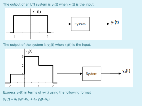 The output of an LTI system is yı(t) when xy(t) is the input. System yı(t) -1 1 The output of the system is yz(t) when x2(t)