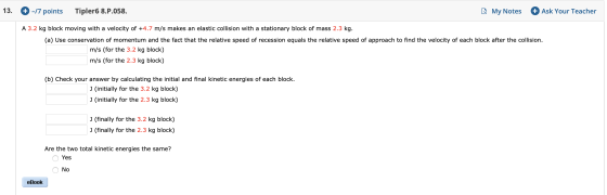-17 points 13. Tipler6 8.P.058. Ask Your Teacher My Notes A 3.2 kg block moving with a velocity of +4.7 m/s makes an elastic