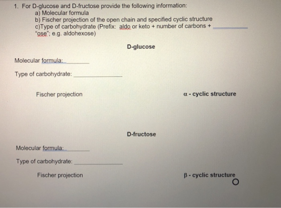1. For D-glucose and D-fructose provide the following information: a) Molecular formula b) Fischer projection of the open cha