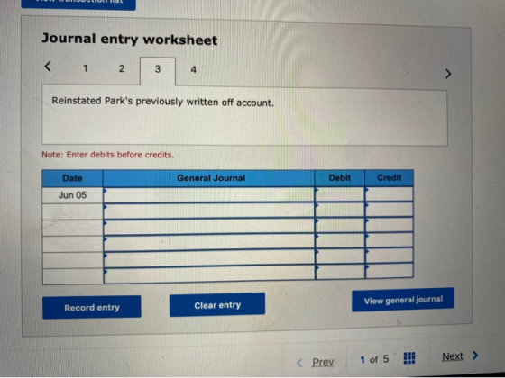 Journal entry worksheet < 1 2 3 4 Reinstated Parks previously written off account. Note: Enter debits before credits. Date G