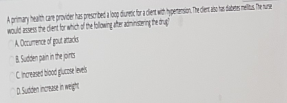 A primary health care provider has prescribed a loop diuretic for a dient with hypertension. The dient aso has diabetes mells