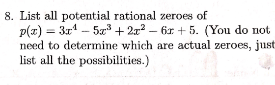 8. List all potential rational zeroes of p(x) = 3xs_ 5z? + ㎡ _ 6x + 5, (You do not need to determine which are actual zeroes, just list all the possibilities.)
