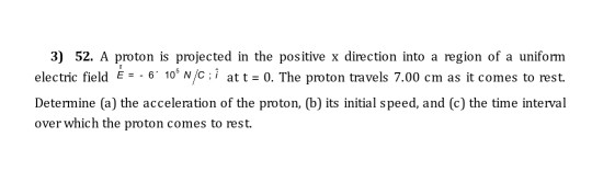 3) 52. A proton is projected in the positive x direction into a region of a uniform electric field . 610N/c; i att = 0. The