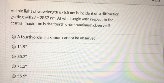 Visible light of wavelength 676.5 nm is incident on a diffraction grating with d = 2857 nm. At what angle with respect to the