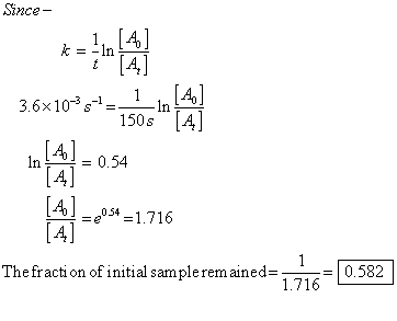 Since k--In 3.6x101 n A 150s [4 A] In =0.54 4] =e054 = 1.716 [A4 The fraction of initial sample remained 0.582
