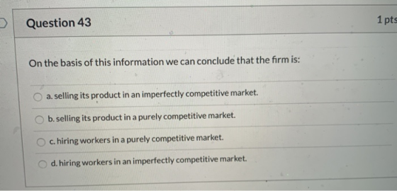 Question 43 1 pts On the basis of this information we can conclude that the firm is: a. selling its product in an imperfectly