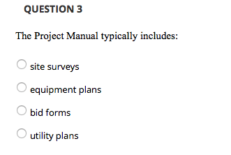 QUESTION 3 The Project Manual typically includes: site surveys equipment plans bid form:s O utility plans
