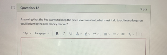 Question 16 5 pts Assuming that the Fed wants to keep the price level constant, what must it do to achieve a long-run equilib