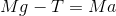 Mg -T = Ma