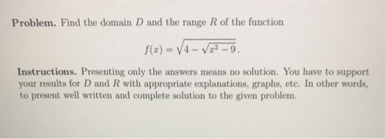 Problem. Find the domain D and the range R of the function f(x) = 14 - V22 - 9. Instructions. Presenting only the answers mea