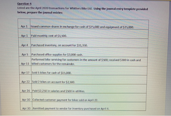 Question 4 Listed are the April 2020 transactions for Whitters Bike Ltd. Using the joumal entry template provided below, prep