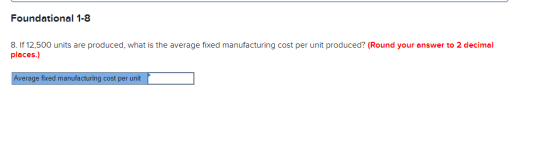 Foundational 1-8 8. If 12,500 units are produced, what is the average fixed manufacturing cost per unit produced? (Round your