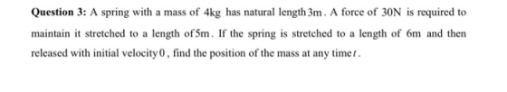 Question 3: A spring with a mass of 4kg has natural length 3m. A force of 30N is required to maintain it stretched to a lengt
