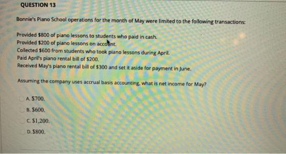QUESTION 13 Bonnies Piano School operations for the month of May were limited to the following transactions: Provided $800 o