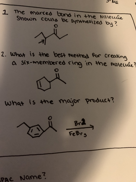Me 1. The marked bond in the molecule Shown could be synthesized by? O 2. What is the best method for creating a six-membered