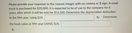 Please provide your response to the nearest integer with no comma or $ sign. A small truck is purchased for $35,000. It is ex