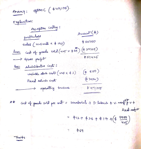 Answer: options ( $48,175). Explanation: Absorption costing :: particulars Amount ($) Sales (uzsirits x $190) $80750 les: cos