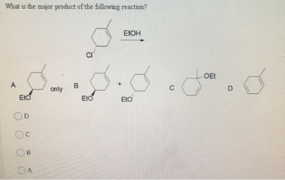 What is the major product of the following reaction? EtOH CI OEt A 00 only D Eto Eto ETO D Ос ОА