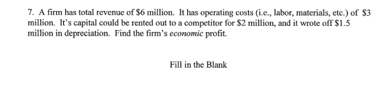 7. A firm has total revenue of $6 million. It has operating costs (i.e., labor, materials, etc.) of $3 million. Its capital