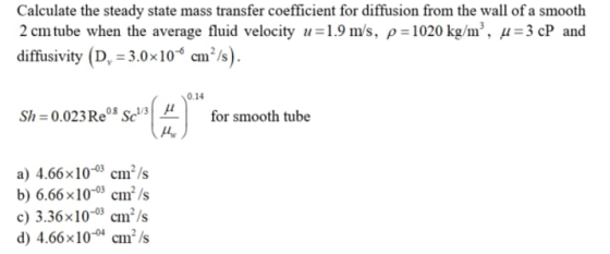 Calculate the steady state mass transfer coefficient for diffusion from the wall of a smooth 2 cmtube when the average fluid