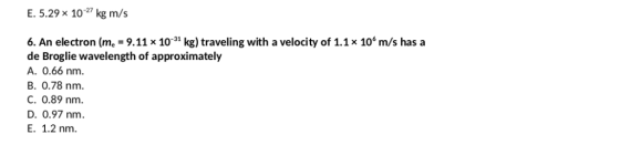E. 5.29 x 1027 kg m/s 6. An electron (me = 9.11 x 10-31 kg) traveling with a velocity of 1.1 x 106 m/s has a de Broglie wavel