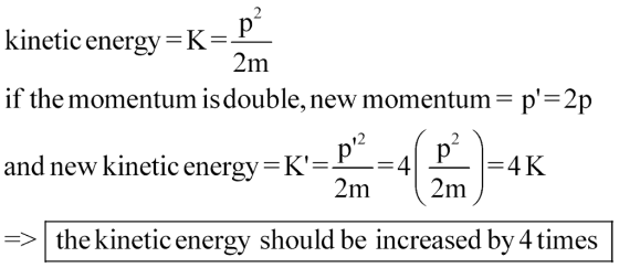 kinetic energy-K- if the momentum is double, new momentum-p-2]p and new kinetic energy-K--4 -the kineticenergy should be increased by 4 times 2m 12 P4K 2m