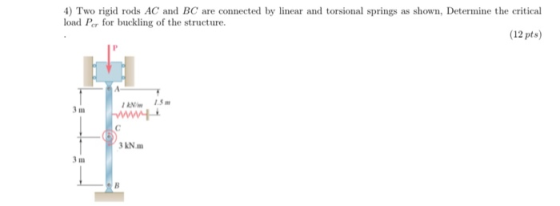 4) Two rigid rods AC and BC are connected by linear and torsional springs as shown, Determine the critical load Pc for buckli