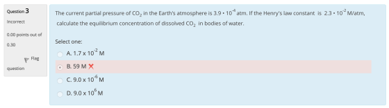 Question 3 The current partial pressure of Co, in the Earths atmosphere is 3.9 · 104 atm. If the Henrys law constant is 2.3