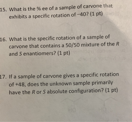15. What is the % ee of a sample of carvone that exhibits a specific rotation of -40? (1 pt) 16. What is the specific rotatio