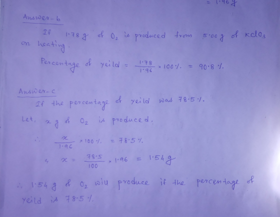 = 1.464 Answer-6 If 1178 g of O, is produced from 5.00 g of kolo, on heating Percentage of yeild = 17 8 x 100% = 90.8 %. Answ